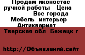 Продам иконостас ручной работы › Цена ­ 300 000 - Все города Мебель, интерьер » Антиквариат   . Тверская обл.,Бежецк г.